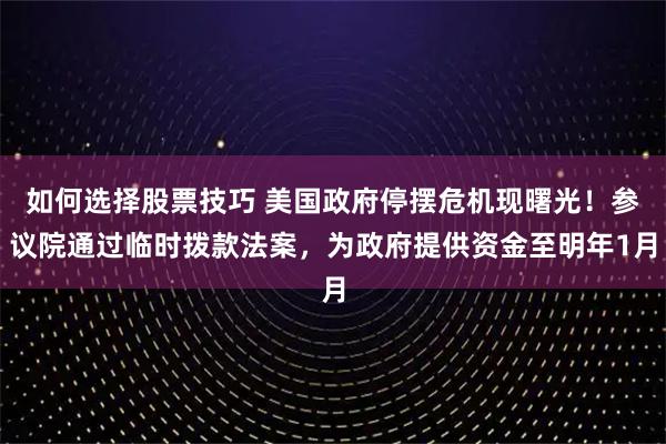 如何选择股票技巧 美国政府停摆危机现曙光！参议院通过临时拨款法案，为政府提供资金至明年1月