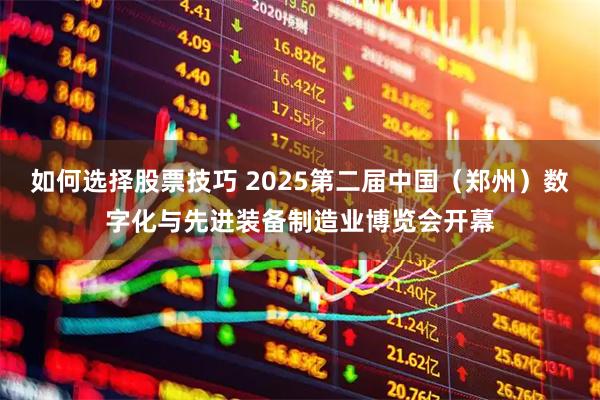 如何选择股票技巧 2025第二届中国（郑州）数字化与先进装备制造业博览会开幕