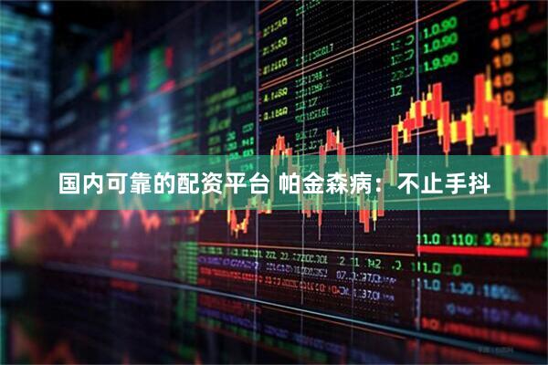 国内可靠的配资平台 帕金森病：不止手抖