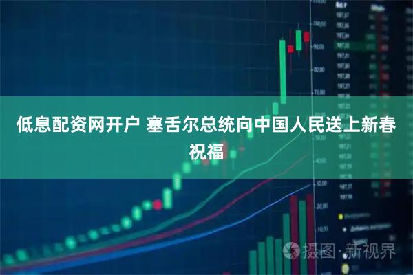 低息配资网开户 塞舌尔总统向中国人民送上新春祝福