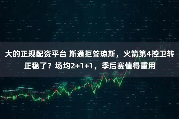 大的正规配资平台 斯通拒签琼斯，火箭第4控卫转正稳了？场均2+1+1，季后赛值得重用