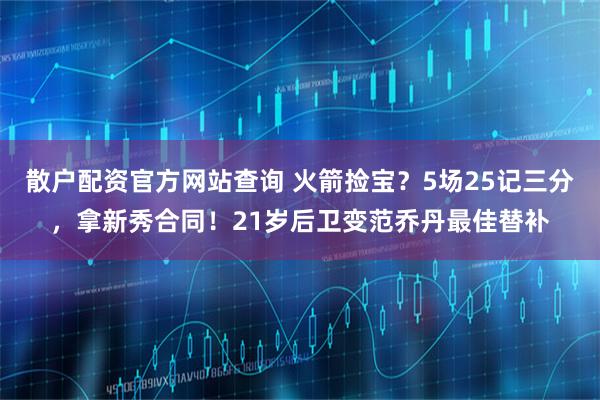 散户配资官方网站查询 火箭捡宝？5场25记三分，拿新秀合同！21岁后卫变范乔丹最佳替补