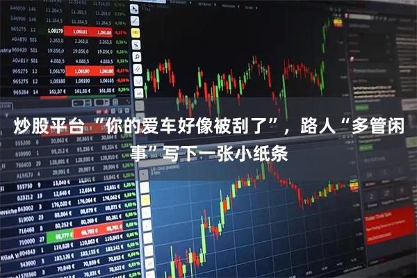 炒股平台 “你的爱车好像被刮了”，路人“多管闲事”写下一张小纸条