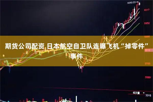 期货公司配资 日本航空自卫队连曝飞机“掉零件”事件