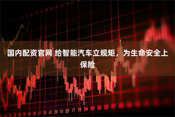 国内配资官网 给智能汽车立规矩，为生命安全上保险